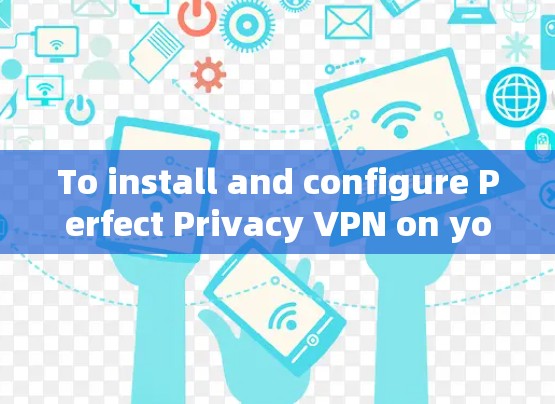 To install and configure Perfect Privacy VPN on your Windows computer,follow these organized steps: To install and configure Perfect Privacy VPN on your Windows computer,follow these organized steps: