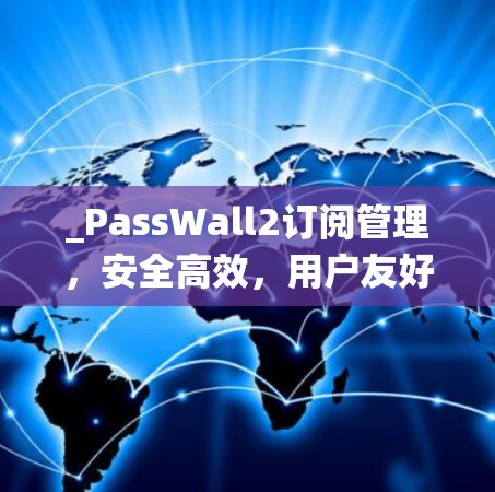 _PassWall2订阅管理，安全高效，用户友好的订阅管理系统_