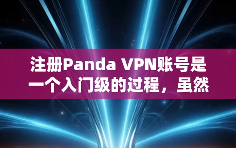注册Panda VPN账号是一个入门级的过程，虽然看起来可能有些复杂，但只要按照步骤一步步来，应该可以顺利完成。以下是一个详细的步骤指南