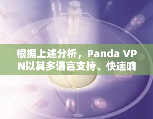 根据上述分析，Panda VPN以其多语言支持、快速响应式界面、隐私模式选择和多语言翻译功能在功能对比中表现出色。以下是对Panda VPN的详细总结