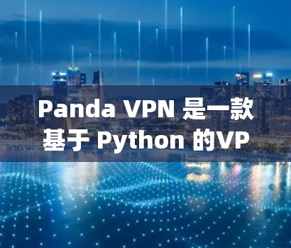 Panda VPN 是一款基于 Python 的VPN平台，支持在手机上进行安全的VPN连接。以下是一些步骤和信息，帮助你通过手机使用Panda VPN