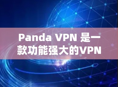 Panda VPN 是一款功能强大的VPN软件，适合有一定VPN经验的用户。以下是一个详细且结构化的VPN使用指南，帮助您安全地使用Panda VPN