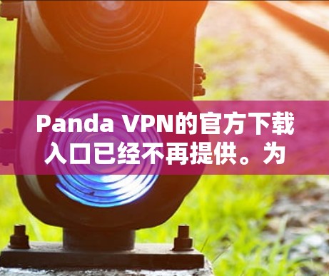 Panda VPN的官方下载入口已经不再提供。为了访问Panda VPN，建议通过以下方式获取
