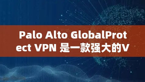 Palo Alto GlobalProtect VPN 是一款强大的VPN服务，适合需要高安全性的用户。以下是安装和使用过程中可能遇到的问题的解决指南