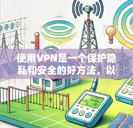 使用VPN是一个保护隐私和安全的好方法，以下是详细的步骤指南