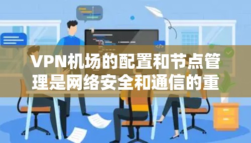 VPN机场的配置和节点管理是网络安全和通信的重要环节。以下是关于VPN机场配置和VPN节点教程的详细指南
