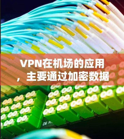 VPN在机场的应用，主要通过加密数据以确保乘客的隐私和安全。以下是详细的步骤和分析
