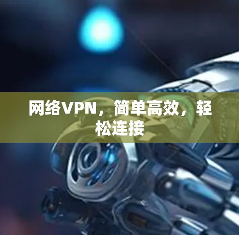 网络VPN，简单高效，轻松连接