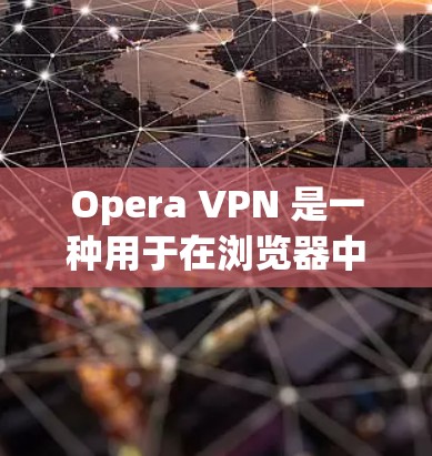 Opera VPN 是一种用于在浏览器中访问VPN服务的工具，旨在保护个人数据和网络安全。以下是Opera VPN 在浏览器网络设置中的主要功能和步骤
