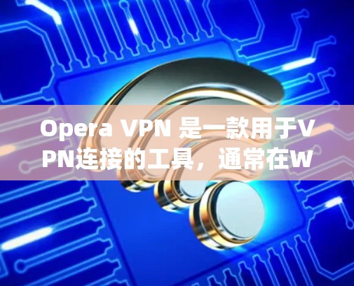 Opera VPN 是一款用于VPN连接的工具，通常在Windows和Mac上都有版本。以下是更新Opera VPN 的常见方法