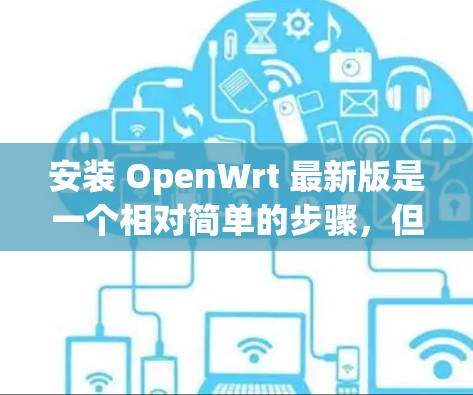 安装 OpenWrt 最新版是一个相对简单的步骤，但为了确保您能够顺利安装，以下是一个分步指南