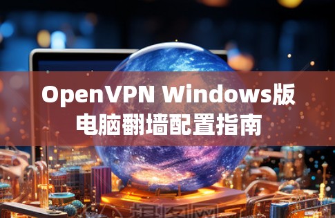 OpenVPN Windows版电脑翻墙配置指南