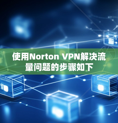 使用Norton VPN解决流量问题的步骤如下