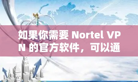 如果你需要 Nortel VPN 的官方软件，可以通过 Nortel 的官方网站（www.nortel.com）下载。软件支持多端功能，包括端到端加密、多设备同步、用户中心等