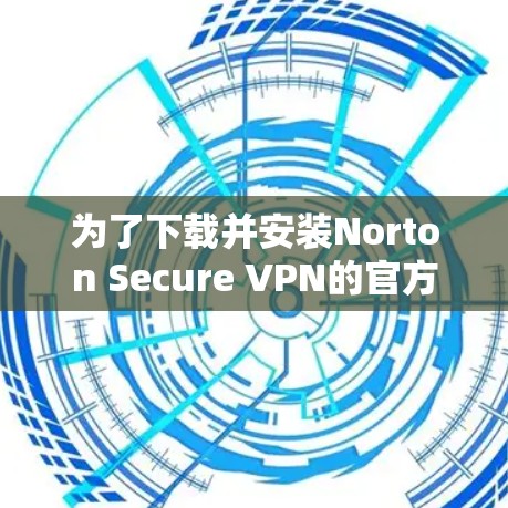 为了下载并安装Norton Secure VPN的官方客户端，您可以按照以下步骤进行操作