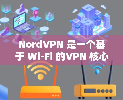 NordVPN 是一个基于 Wi-Fi 的VPN 核心服务，主要用于提供快速、安全的网络连接。如果你正在进行质量测试，以下是一个详细的测试步骤和方法