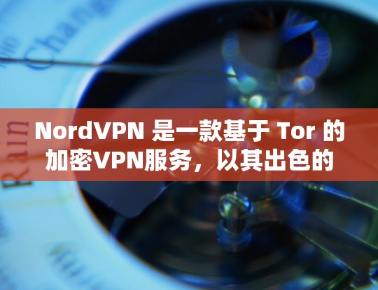 NordVPN 是一款基于 Tor 的加密VPN服务，以其出色的加密技术和低延迟著称。以下是关于NordVPN线路稳定性测评的一些关键点