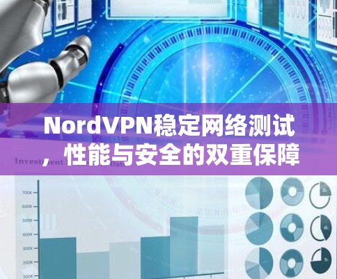 NordVPN稳定网络测试，性能与安全的双重保障