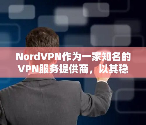 NordVPN作为一家知名的VPN服务提供商，以其稳定性和安全性著称。以下是关于NordVPN的详细分析