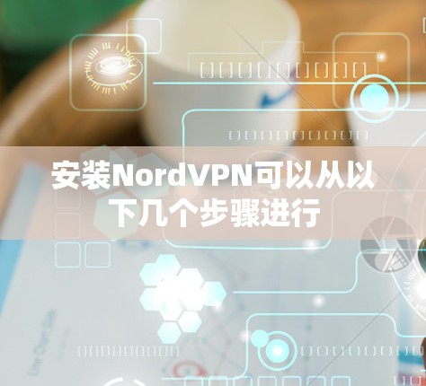 安装NordVPN可以从以下几个步骤进行
