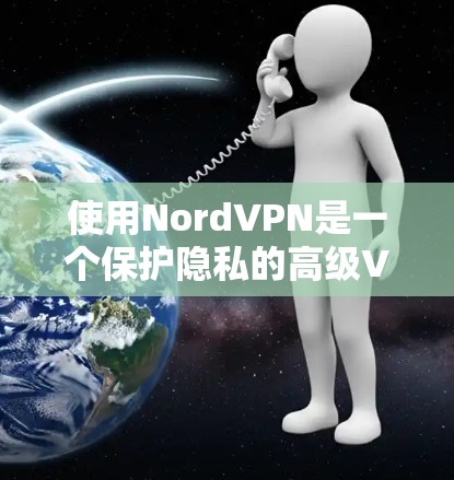使用NordVPN是一个保护隐私的高级VPN服务，旨在确保数据在传输过程中的安全。以下是一步步的指南，帮助你轻松地安装和使用NordVPN