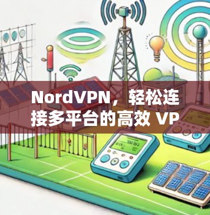 NordVPN，轻松连接多平台的高效 VPN解决方案