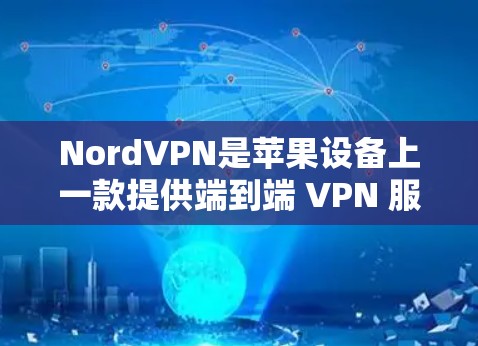 NordVPN是苹果设备上一款提供端到端 VPN 服务的工具，旨在为用户提供安全、匿名的网络连接。以下是关于NordVPN苹果手机APP的详细介绍