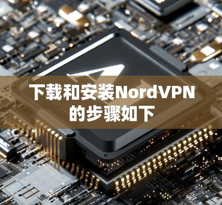 下载和安装NordVPN的步骤如下