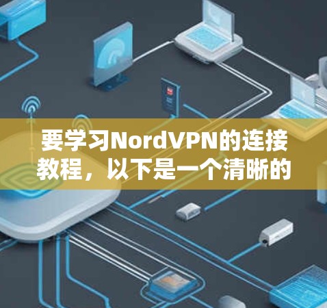 要学习NordVPN的连接教程，以下是一个清晰的指南