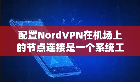 配置NordVPN在机场上的节点连接是一个系统工程，需要遵循以下步骤以确保正常运行