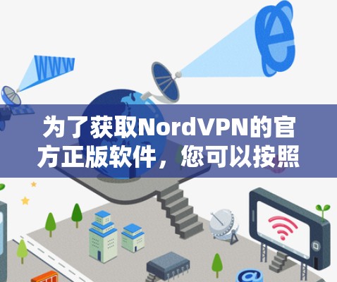 为了获取NordVPN的官方正版软件，您可以按照以下步骤进行