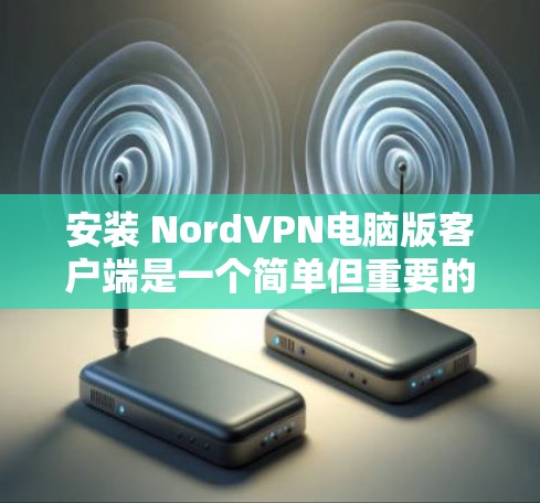 安装 NordVPN电脑版客户端是一个简单但重要的步骤，可以帮助你全面控制你的网络流量。以下是详细的安装步骤