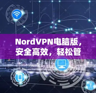 NordVPN电脑版，安全高效，轻松管理，值得下载！