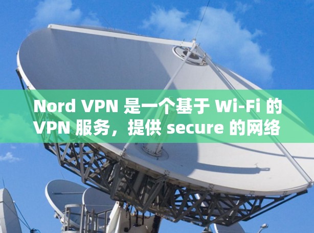 Nord VPN 是一个基于 Wi-Fi 的VPN 服务，提供 secure 的网络连接。如果你正在寻找在安卓手机上安装的VPN客户端，以下是一些关键信息和使用方法