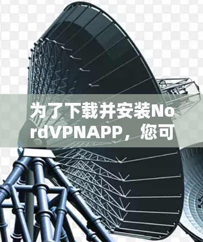 为了下载并安装NordVPNAPP，您可以按照以下步骤操作