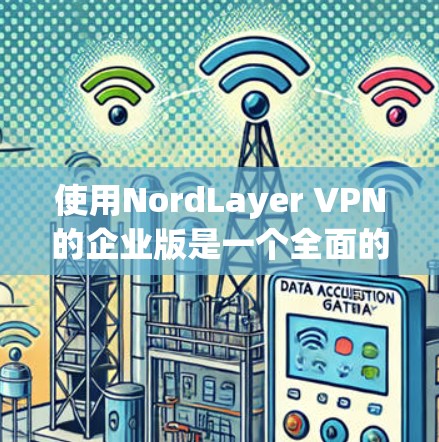 使用NordLayer VPN的企业版是一个全面的网络VPN解决方案，旨在为用户提供安全、可靠和高效的VPN服务。以下是一个详细的企业使用指南，帮助用户顺利使用NordLayer VPN的企业版