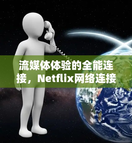 流媒体体验的全能连接，Netflix网络连接工具让流媒体更简单