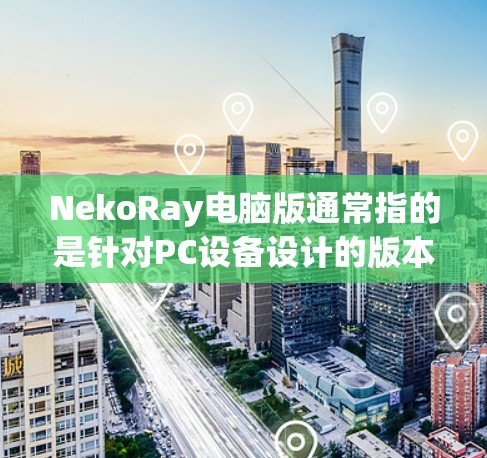 NekoRay电脑版通常指的是针对PC设备设计的版本，旨在提供与Neko相关的创意、游戏或动画制作工具。以下是一些可能的NekoRay电脑版，以及它们的特点