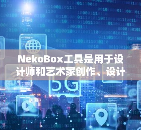 NekoBox工具是用于设计师和艺术家创作、设计和管理向日葵图案的工具。它提供了一系列模板、布局设计和文件管理功能，帮助用户快速创建高质量的向日葵图像