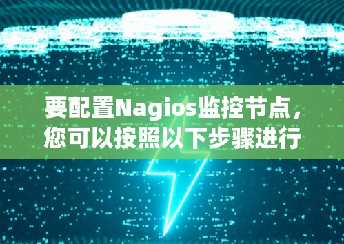 要配置Nagios监控节点，您可以按照以下步骤进行