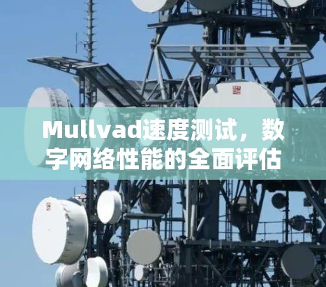 Mullvad速度测试，数字网络性能的全面评估