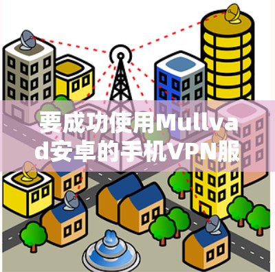 要成功使用Mullvad安卓的手机VPN服务，可以按照以下步骤操作