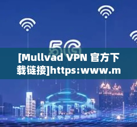 [Mullvad VPN 官方下载链接]https:www.mullvad.com/注意，请确保访问该链接的来源是合法的，并且不要点击链接进入下载页面）