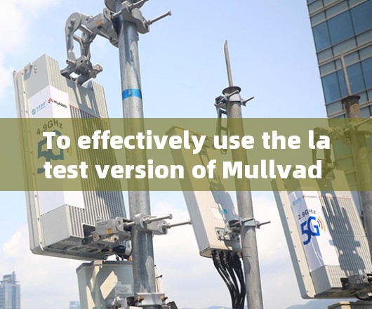 To effectively use the latest version of Mullvad VPN,follow this organized approach: