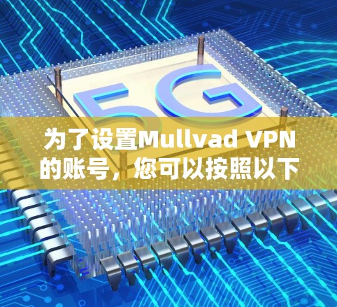 为了设置Mullvad VPN的账号，您可以按照以下步骤操作