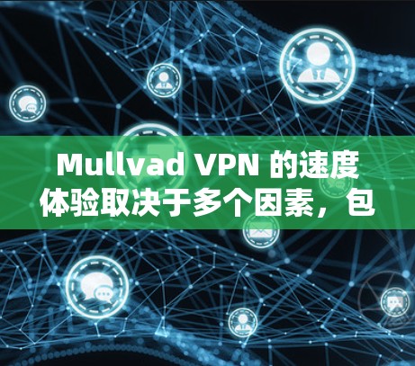 Mullvad VPN 的速度体验取决于多个因素，包括服务器配置、使用版本、连接方式以及用户的具体使用场景。以下是一些常见的速度体验和相关数据，帮助您更好地理解 Mullvad VPN 的实际表现