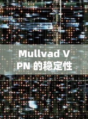 Mullvad VPN 的稳定性通常不错，但具体体验取决于设备的性能和配置。以下是一些关键点可以了解 Mullvad VPN 的稳定性和网络体验