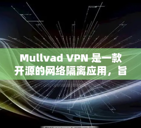 Mullvad VPN 是一款开源的网络隔离应用，旨在为用户提供安全、可扩展的VPN体验。如果你对 Mullvad VPN 的体验感兴趣，以下是对它的详细分享