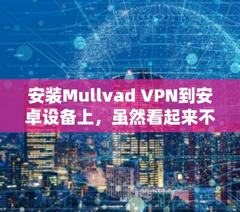 安装Mullvad VPN到安卓设备上，虽然看起来不复杂，但需要仔细操作以确保成功。以下是一个详细的安装和使用教程