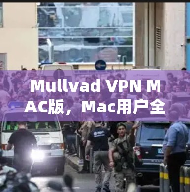 Mullvad VPN MAC版，Mac用户全面的VPN解决方案
